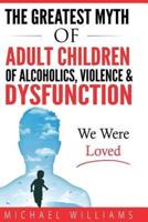 The Greatest Myth of Adult Children of Alcoholics, Violence, & Dysfunction
