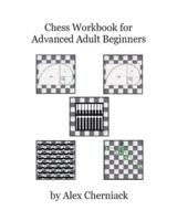 Chess Workbook for Advanced Adult Beginners