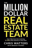 The Million Dollar Real Estate Team: How I Went from Zero to Earning $1 Million after Expenses in Three Years