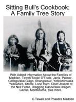Sitting Bull's Cookbook; A Family Tree Story: With Added information about the Families of Madden, Tewell/Toole/O'Toole, Janis, Palmer, Gallego/Giago, Yellowbird/Yellowbird-Steele, Lone Horn, Shangreaux, Montileaux, chief Joseph of the Nez Perce, Dragging