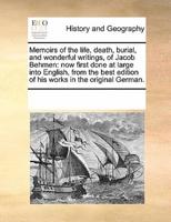 Memoirs of the life, death, burial, and wonderful writings, of Jacob Behmen: now first done at large into English, from the best edition of his works in the original German.