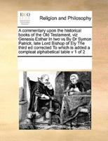 A commentary upon the historical books of the Old Testament, viz Genesis  Esther In two vs By  Dr Symon Patrick, late Lord Bishop of Ely The third ed corrected To which is added a compleat alphabetical table v 1 of 2