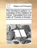 The Christian's pattern: or, a treatise of the imitation of Christ. Translated from the Latin of Thomas à Kempis