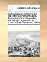 Authentic papers relating to the expedition against Carthagena. Containing letters between the admiral and the general their councils of war  The second edition