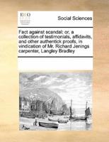 Fact against scandal: or, a collection of testimonials, affidavits, and other authentick proofs, in vindication of Mr. Richard Jenings carpenter, Langley Bradley