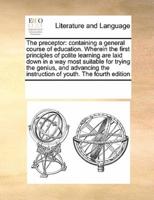 The preceptor: containing a general course of education. Wherein the first principles of polite learning are laid down in a way most suitable for trying the genius, and advancing the instruction of youth. The fourth edition