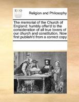 The memorial of the Church of England: humbly offer'd to the consideration of all true lovers of our church and constitution. Now first publish'd from a correct copy