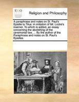 A paraphrase and notes on St. Paul's Epistle to Titus: in imitation of Mr. Locke's manner. To which is added, an essay concerning the abolishing of the ceremonial law, ... By the author of the Paraphrase and notes on St. Paul's Epistles