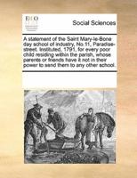 A statement of the Saint Mary-le-Bone day school of industry, No.11, Paradise-street. Instituted, 1791, for every poor child residing within the parish, whose parents or friends have it not in their power to send them to any other school.