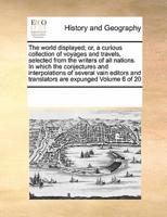 The world displayed; or, a curious collection of voyages and travels, selected from the writers of all nations. In which the conjectures and interpolations of several vain editors and translators are expunged  Volume 6 of 20