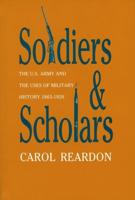 Soldiers and Scholars: The U.S. Army and the Uses of Military History, 1865-1920