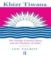 Khizr Tiwana, the Punjab Unionist Party and the Partition of India