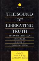The Sound of Liberating Truth: Buddhist-Christian Dialogues in Honor of Frederick J. Streng