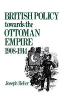 British Policy Towards the Ottoman Empire 1908-1914