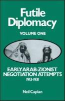 Futile Diplomacy. Vol. 1 Early Arab-Zionist Negotiation Attempts, 1913-1931