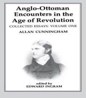 Anglo-Ottoman Encounters in the Age of Revolution : The Collected Essays of Allan Cunningham, Volume 1