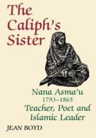 The Caliph's Sister : Nana Asma'u, 1793-1865, Teacher, Poet and Islamic Leader