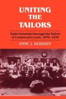 Uniting the Tailors : Trade Unionism amoungst the Tailors of London and Leeds 1870-1939