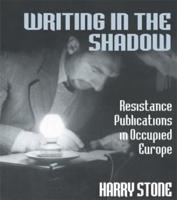 Writing in the Shadow : Resistance Publications in Occupied Europe