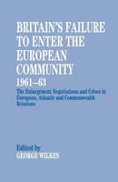 Britain's Failure to Enter the European Community, 1961-63 : The Enlargement Negotiations and Crises in European, Atlantic and Commonwealth Relations