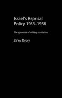Israel's Reprisal Policy, 1953-1956 : The Dynamics of Military Retaliation