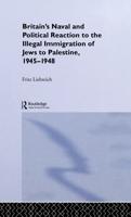 Britain's Naval and Political Reaction to the Illegal Immigration of Jews to Palestine, 1945-1948