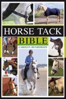 Horse Tack Bible: A Complete Guide to Choosing and Using the Best Equipment for Your Horse