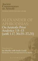 Alexander of Aphrodisias: On Aristotle Prior Analytics: 1.8-13 (with 1.17, 36b35-37a31)