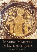 Making Martyrs in Late Antiquity