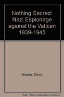 Nothing Sacred: Nazi Espionage Against the Vatican 1939-1945