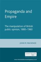 Propaganda and Empire: The Manipulation of British Public Opinion, 1880-1960 (Revised)