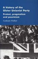 A History of the Ulster Unionist Party: Protest, Pragmatism and Pessimism