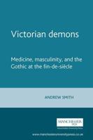 Victorian Demons: Medicine, Masculinity, and the Gothic at the Fin-De-Siècle