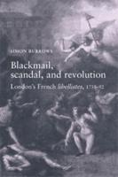 Blackmail, Scandal and Revolution: London's French Libellistes, 1758-92