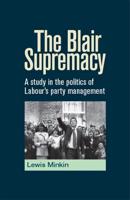 The Blair Supremacy: A Study in the Politics of Labour's Party Management