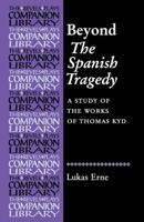 Beyond the Spanish Tragedy: A Study of the Works of Thomas Kyd