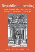 Republican Learning: John Toland and the Crisis of Christian Culture, 1696-1722
