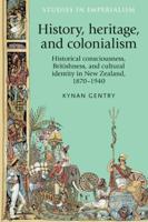 History, heritage, and colonialism: Historical consciousness, Britishness, and cultural identity in New Zealand, 1870-1940