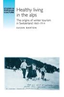 Healthy Living in the Alps: The Origins of Winter Tourism in Switzerland, 1860-1914
