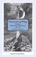Witchcraft and Whigs: The Life of Bishop Francis Hutchinson (1660-1739)