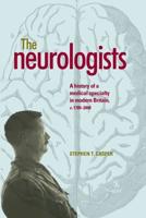 The Neurologists: A History of a Medical Specialty in Modern Britain, C.17892000