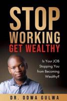 STOP WORKING GET WEALTHY