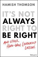It's Not Always Right to Be Right and Other Hard-Won Leadership Lessons