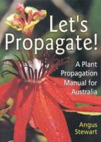 Let's Propogate! : A Plant Propogation Manual for Australia