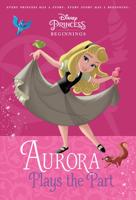 Disney Princess Beginnings: Aurora Plays the Part (Disney Princess)