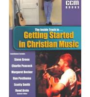 The Inside Track To-- Getting Started in Christian Music