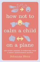 How Not to Calm a Child on a Plane: And Other Lessons in Parenting from a Highly Questionable Source