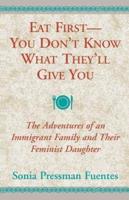 Eat First -- You Don't Know What They'll Give You: The Adventures of an Immigrant Family and Their Feminist Daughter