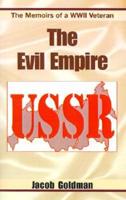 The Evil Empire 1917-1991: The Memoirs of a World War II Veteran