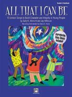 All That I Can Be -- 15 Unison Songs to Build Character and Integrity in Yo: Teacher&#39;s Handbook